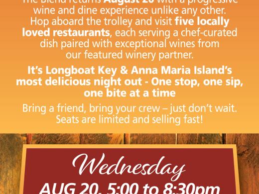 The Blend Food & Wine Trolley Tour on August 20, 5:00–8:30 PM, invites guests to explore five locally loved restaurants across Longboat Key and Anna Maria Island. Enjoy chef-curated dishes paired with wines during this progressive dining experience. Stops include Harry’s Continental Kitchens, Beach House Waterfront Restaurant, The Feast, The Chateau Anna Maria, and Mar Vista Dockside. Tickets are $155 and include a $20 wine credit.