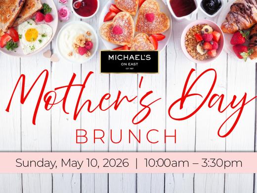 Mother's Day Brunch at Michael's On East, May 10, 10am-3:30pm. Reserve your table today!
