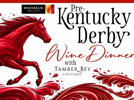 Pre-Kentucky Derby Wine Dinner with Tamber Bey Winery. April 16 at Michael's Wine Cellar