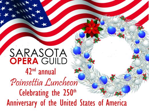 The Sarasota Opera Guild invites you to its 42nd annual Poinsettia Luncheon celebrating the 250th Anniversary of the United States of America.