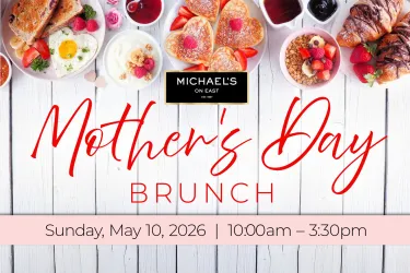 Mother's Day Brunch at Michael's On East, May 10, 10am-3:30pm. Reserve your table today!